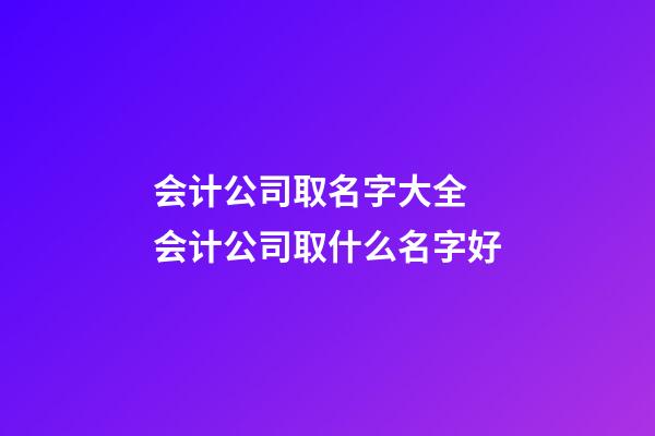 会计公司取名字大全 会计公司取什么名字好-第1张-公司起名-玄机派